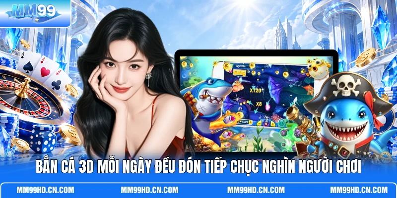 Bắn cá 3D mỗi ngày đều đón tiếp chục nghìn người chơi