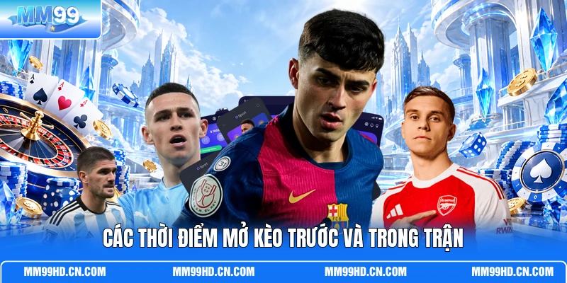 Các thời điểm mở kèo trước và trong trận Các thời điểm mở kèo trước và trong trận