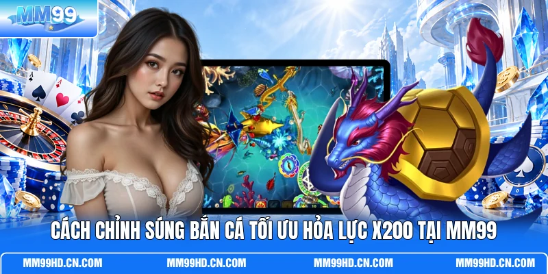 Cách Chỉnh Súng Bắn Cá Tối Ưu Hỏa Lực X200 Tại MM99
