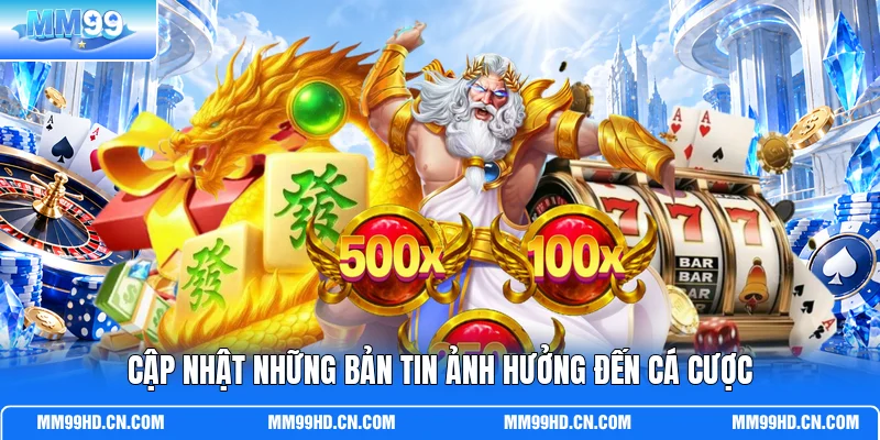 Cập nhật những bản tin ảnh hưởng đến cá cược Cập nhật những bản tin ảnh hưởng đến cá cược