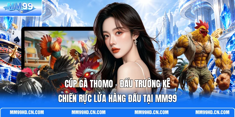 Cúp Gà Thomo - Đấu Trường Kê Chiến Rực Lửa Hàng Đầu Tại MM99