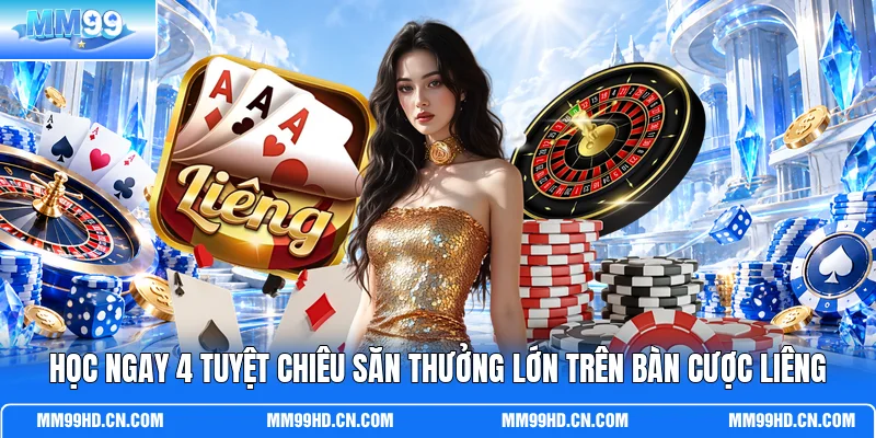 Học ngay 4 tuyệt chiêu săn thưởng lớn trên bàn cược Liêng