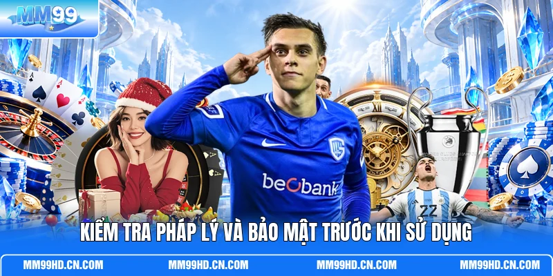 Kiểm tra pháp lý và bảo mật trước khi sử dụng