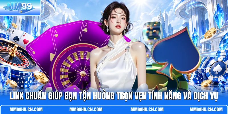 Link chuẩn giúp bạn tận hưởng trọn vẹn tính năng và dịch vụ