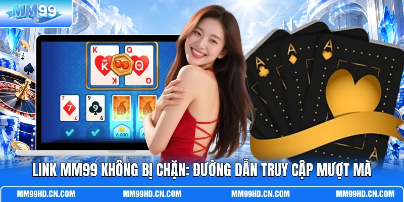 Link MM99 Không Bị Chặn: Đường Dẫn Truy Cập Mượt Mà