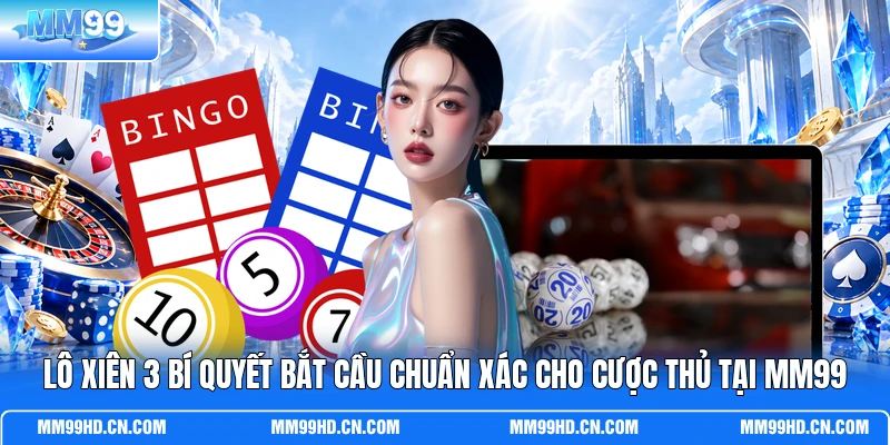 Lô Xiên 3 Bí Quyết Bắt Cầu Chuẩn Xác Cho Cược Thủ Tại MM99