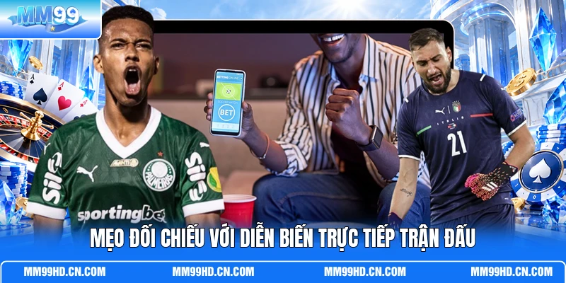 Mẹo đối chiếu với diễn biến trực tiếp trận đấu