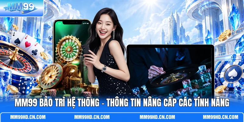 MM99 Bảo Trì Hệ Thống - Thông Tin Nâng Cấp Các Tính Năng