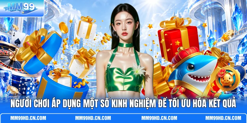 Người chơi áp dụng một số kinh nghiệm để tối ưu hóa kết quả Người chơi áp dụng một số kinh nghiệm để tối ưu hóa kết quả