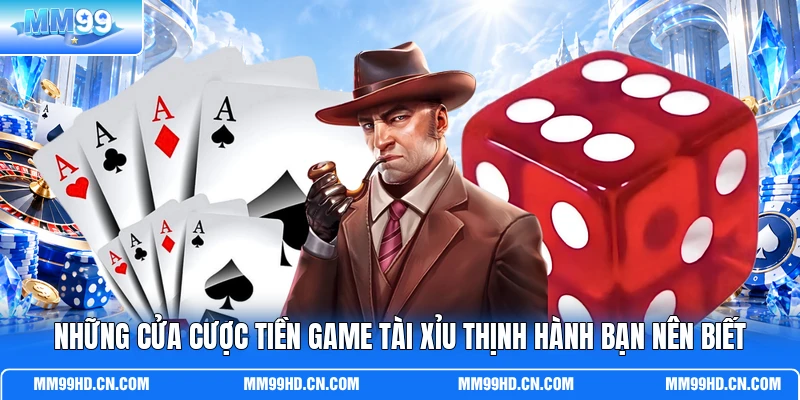 Những cửa cược tiền game Tài Xỉu thịnh hành bạn nên biết
