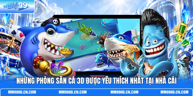 Những phòng săn cá 3D được yêu thích nhất tại nhà cái