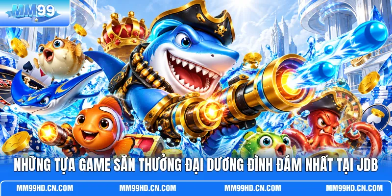 Những tựa game săn thưởng đại dương đình đám nhất tại JDB
