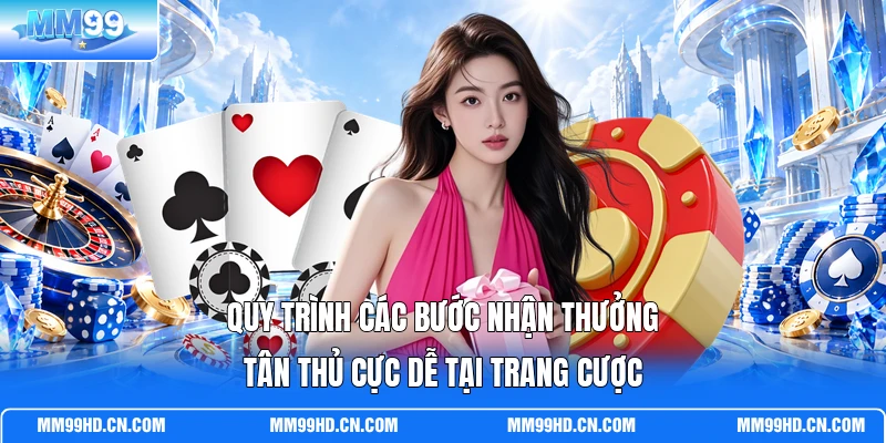 Quy trình các bước nhận thưởng tân thủ cực dễ tại trang cược