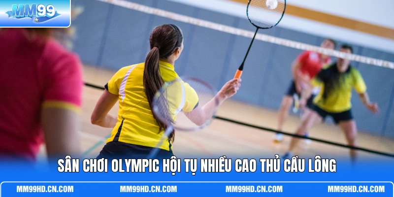 Sân chơi Olympic hội tụ nhiều cao thủ cầu lông