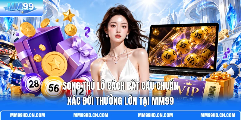 Song Thủ Lô Cách Bắt Cầu Chuẩn Xác Đổi Thưởng Lớn Tại MM99