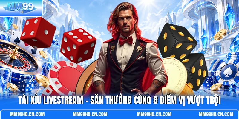 Tài Xỉu Livestream - Săn Thưởng Cùng 8 Điểm Vị Vượt Trội