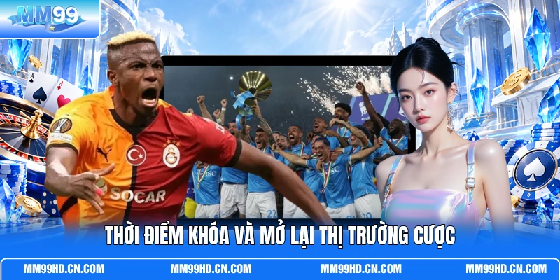 Thời điểm khóa và mở lại thị trường cược Thời điểm khóa và mở lại thị trường cược