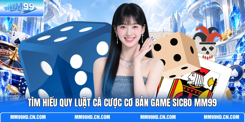 Tìm hiểu quy luật cá cược cơ bản game Sicbo MM99