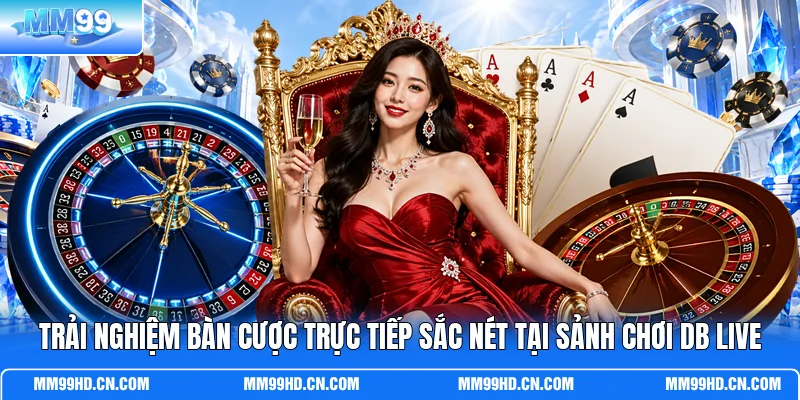 Trải nghiệm bàn cược trực tiếp sắc nét tại sảnh chơi DB Live