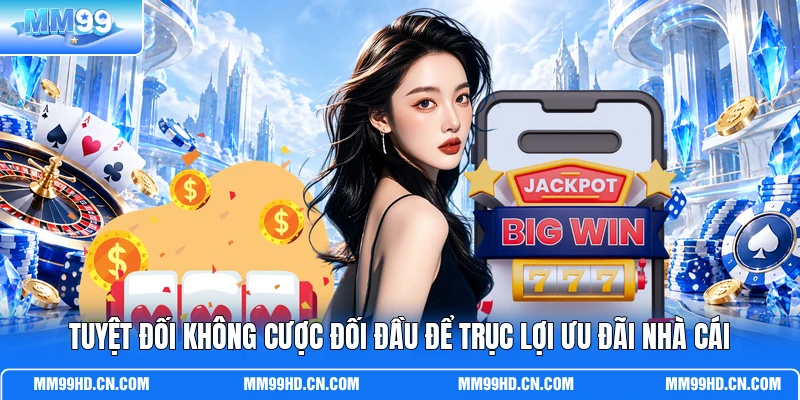 Tuyệt đối không cược đối đầu để trục lợi ưu đãi nhà cái