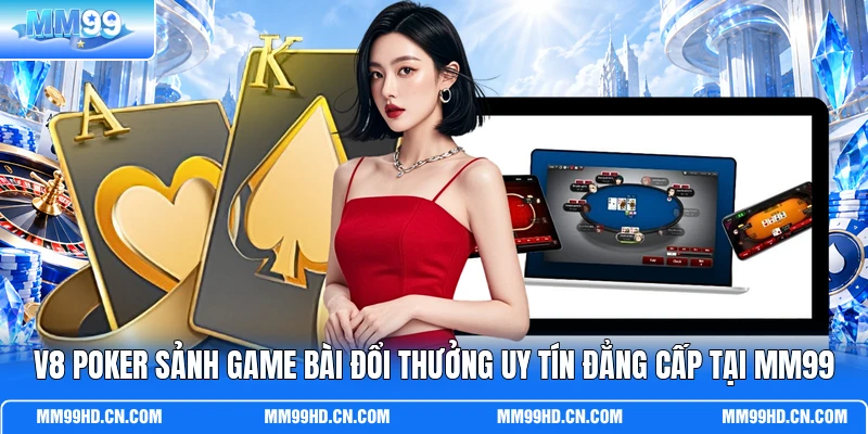 V8 Poker Sảnh Game Bài Đổi Thưởng Uy Tín Đẳng Cấp Tại MM99