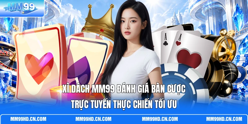 Xì Dách MM99 Đánh Giá Bàn Cược Trực Tuyến Thực Chiến Tối Ưu
